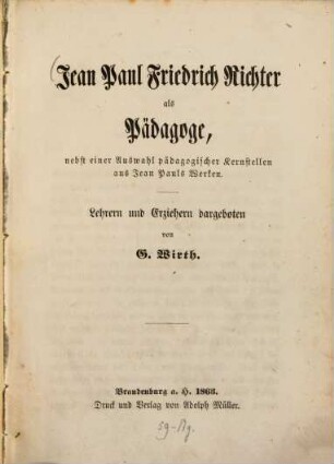 Jean Paul Friedrich Richter als Pädagoge : nebst einer Auswahl pädagogischer Kernstellen aus Jean Pauls Werken ; Lehrern und Erziehern dargeboten