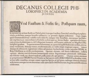 Decanus Collegii Phi-||losophici In Academia|| Jenensi,|| Qvod Faustum & Fœlix sit; Postquam tuum,|| in optimarum artium studiis ac Philosophiâ, hujusque fontibus, Græcâ & Latinâ lingvâ, explora-||vimus profectum, eumque honesto testimonio ac præmiis dignum judicamus: eòque magis,|| quòd summam doctrinæ cœlestis rectè didicisti ... eumque in tota æternitate cum universa Ecclesiâ beatorum Angelorum & Hominum|| celebremus.
