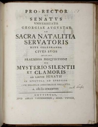 Pro-Rector Et Senatus Universitatis Georgiae Augustae Ad Sacra Natalitia Servatoris Rite Celebranda Cives Suos Invitant Praemissa Disquisitione De Mysterio Silentii Et Clamoris Ad Locum Ignatii In Epistola Ad Ephesios ...