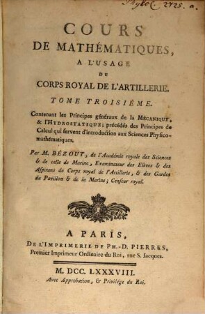 Cours de mathématiques, à l'usage du Corps Royal de l'Artillerie, 3. Contenant les Principes généraux de la Mécanique, & l'Hydrostatique; précédés des Principes de Calcul qui servent d'introduction aux Sciences Physico-mathématiques