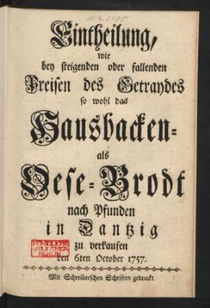 Eintheilung, wie bey steigenden oder fallenden Preisen des Getraydes so wohl das Hausbacken- als Oese-Brodt nach Pfunden in Dantzig zu verkaufen : den 6ten October 1757