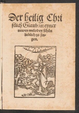 Der heilig Chri||stlich Glaub/ in eyner || newen melodey/ schœn || lieblich zu sin=||gen.||