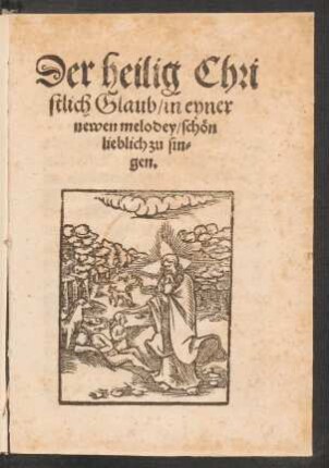 Der heilig Chri||stlich Glaub/ in eyner || newen melodey/ schœn || lieblich zu sin=||gen.||