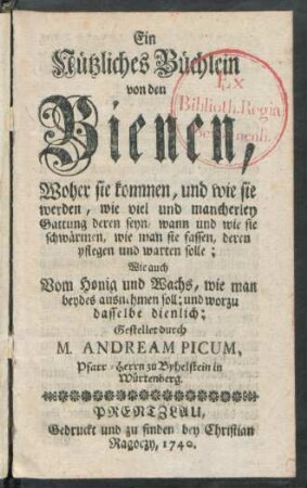 Ein Nützliches Büchlein von den Bienen, Woher sie kommen, und wie sie werden, wieviel und mancherley Gattung deren seyn, wann und wie sie schwärmen, wie man sie fassen, deren pflegen und warten solle : Wie auch Vom Honig und Wachs, wie man beydes ausnehmen soll; und worzu [!] dasselbe dienlich