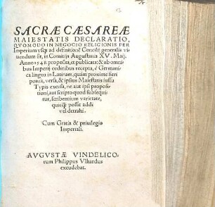 Sacrae Caesareae Maiestatis Declaratio, Qvomodo In Negocio Religionis Per Imperium vsq[ue] ad definitione[m] Concilij generalis viuendum sit : in Comitijs Augustanis XV. Maij Anno 1548. proposita, et publicata ...