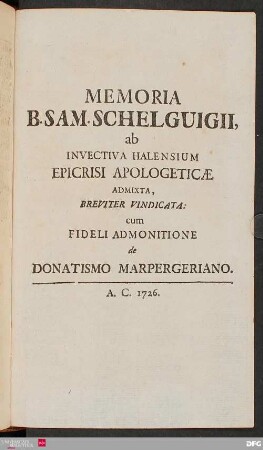 Memoria B. Sam. Schelguigii, ab invectiva Halensium Epicrisi Apologeticæ admixta, Breviter Vindicata: cum Fideli Admonitione de Donatismu Marpergeriano.