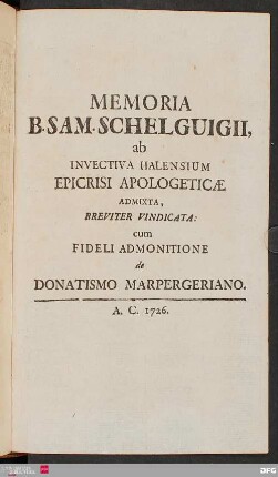 Memoria B. Sam. Schelguigii, ab invectiva Halensium Epicrisi Apologeticæ admixta, Breviter Vindicata: cum Fideli Admonitione de Donatismu Marpergeriano.