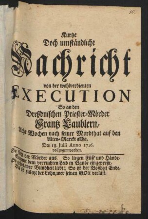 Kurtze|| Doch umständliche|| Nachricht|| von der wohlverdienten|| Execution,|| So an den|| Dreßdnischen Priester-Mörder|| Frantz Laublern,|| Acht Wochen nach seiner Mordthat auf den|| Alten-Marckt allda,|| Den 18. Julii Anno 1726.|| vollzogen worden