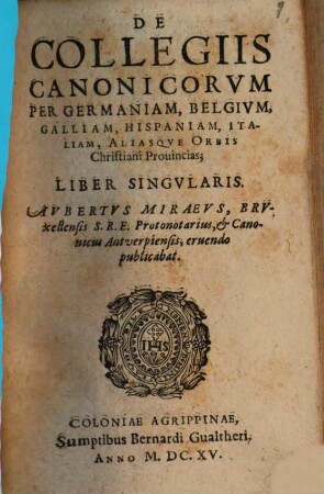 De Collegiis Canonicorvm Per Germaniam, Belgivm, Galliam, Hispaniam, Italiam, Aliasqve Orbis Christiani Prouincias : Liber Singvlaris