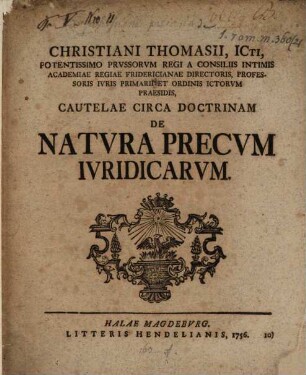 Christiani Thomasii, ICti, Potentissimo Prvssorvm Regi A Consiliis Intimis Academiae Regiae Fridericianae Directoris, Professoris Ivris Primarii Et Ordinis ICtorvm Praesidis, Cautelae Circa Doctrinam De Natvra Precvm Ivridicarvm