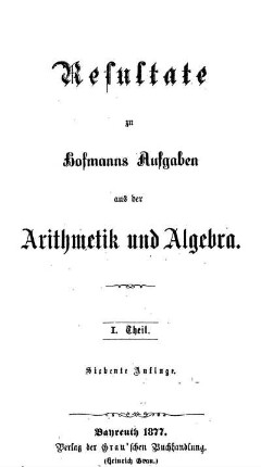 Theil 1: Resultate zu Hofmanns Aufgaben aus der Arithmetik und Algebra. 1. Theil