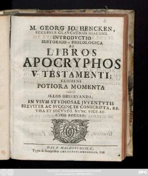 M. Georg Io. Hencken, Ecclesiæ Glavchaensis Diaconi, Introdvctio Historico-Philologica Ad Libros Apocryphos V. Testamenti; Exhibens Potiora Momenta Circa Illos Observanda; In Vsvm Stvdiosae Jvventvtis Breviter Ac Svccincte Conscripta