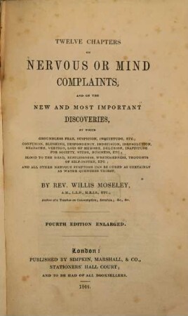 Twelve Chapters on Nervous or Mind Complaints and on the New and most Important Discoveries, by which ... all ... Nervous Symptoms can be cured ... : By Rev. Willis Moseley