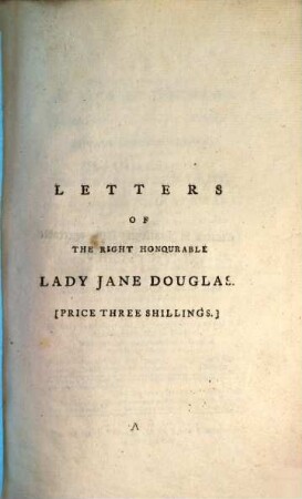 Letters of the right honourable Lady Jane Douglas : with several other important pieces of private correspondence ; from all which the characters of that celebrated Lady and of her husband Sir John Stewart will appear in a light ...