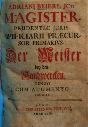 Adriani Beieri, JCti Magister. Prudentiæ Juris Opificiarii Praecursor Primarivs : = Der Meister bey den Handwercken