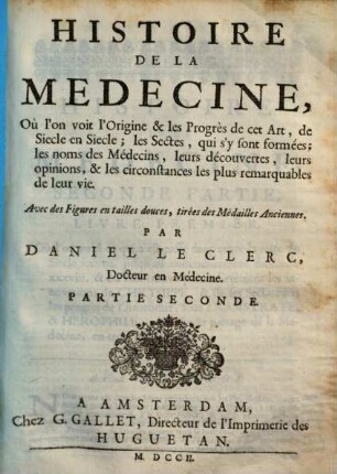 Histoire de la medecine : où l'on voit l'origine & les progrès de cet art, de siecle en siecle ; les sectes, qui s'y sont formées ; les noms de médecins, leurs découvertes, leurs opinions, & les circonstances les plus remarquables de leur vie. 2