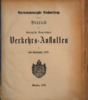 Nachweisung über den Betrieb der Königlich-Bayerischen Verkehrsanstalten : für das Etatsjahr ... 24. 1875