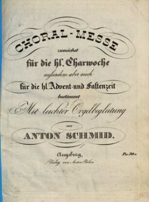Choral-Messe zunächst für die hl. Charwoche : außerdem aber auch für die hl. Advent- und Fastenzeit bestimmt ; mit leichter Orgelbegleitung