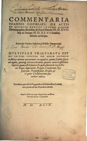 Commentaria Ioannis Cochlaei, De Actis Et Scriptis Martini Lvtheri Saxonis, Chronographice, Ex ordine ab Anno Domini M.D.XVII. usq[ue] ad Annum M.D.XLVI. Inclusiue, fideliter conscripta : Adiunctis Duobus Indicibus, & Edicto Vuormaciensi