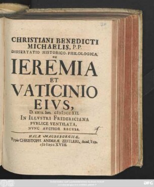 Christiani Benedicti Michaelis, P. P. Dissertatio Historico-Philologica, De Ieremia Et Vaticinio Eivs, D. XXIX. Iun. MDCCXII. In Illvstri Fridericiana Pvblice Ventilata