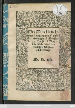 Der Durchleüch=||tigen hochgepornen F.Vrsu=||len/ Hertzogin zu Mönster=||berg #[et]c. Gräffin zů Glotz #[et]c.|| Christlich vrsach des || verlassen Klosters || zů Freyberg.||