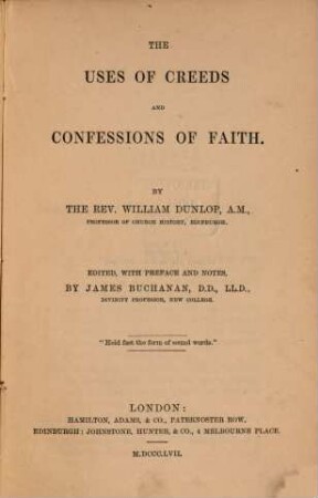 The uses of creeds and confessions of faith : By the Rev. William Dunlop. Edited, with preface and notes by James Buchanan