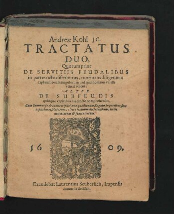 Andreae Kohl IC. Tractatus Duo : Quorum prior De Servitiis Feudalibus in partes octo distributus, continens diligentem explanationem singulorum, ad quae dominis vasalli teneri solent: Alter De Subfeudis quinque capitibus succincte compraehensus. Cum Summariis & Indice triplici ...