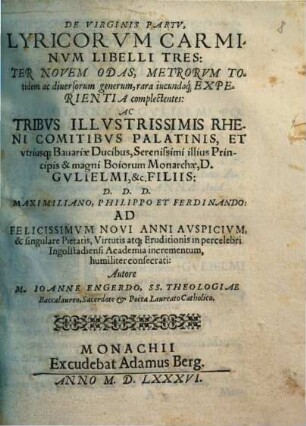 De Virginis Partv, Lyricorvm Carminvm : Libelli Tres ; Ter Novem Odas, Metrorvm Totidem ac diuersorum generum, rara iucundaq[ue] Experientia complectentes: ... Maximiliano, Philippo et Ferdinando ... consecrati: