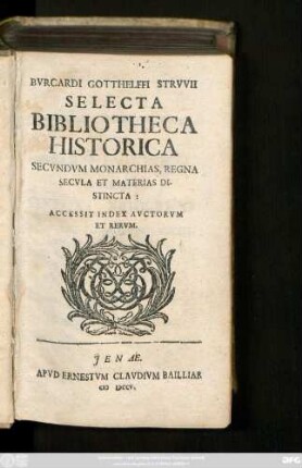 Bvrcardi Gotthelffi Strvvii Selecta Bibliotheca Historica : Secvndvm Monarchias, Regna, Secvla Et Materias Distincta ; Accessit Index Avtorvm Et Rervm
