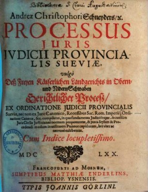 Andreae Christophori Schneyders, [et]c. Processus iuris iudicii provincialis Sueviae, vulgo deß Freyen Kaiserlichen Landgerichts in Obern- und Nidern-Schwaben gerichtlicher Proceß : ex ordinatione iudicii provincialis Sueviae, nec non ex iure canonico, recessibus Sac. Rom. Imperii ... compilatus ...