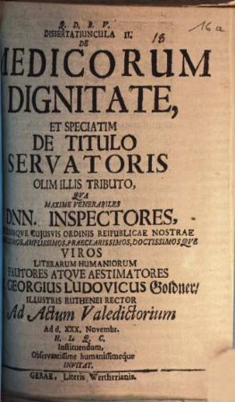 Dissertatiuncula III. de medicorum dignitate, et speciatim de titulo servatoris olim illis tributo : qua maxime venerabiles Dnn. inspectores ... M. Georgius Ludovicus Goldner ... ad actum valedictorium ... invitat