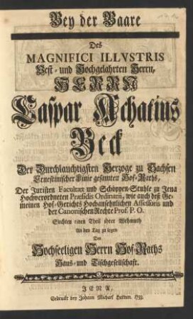 Bey der Baare Des ... Herrn Caspar Achatius Beck Der ... Herzoge zu Sachsen Ernestinischer Linie gesamten Hof-Raths, Der Juristen Facultæt und Schöppen-Stuhle zu Jena ... Præsidis Ordinarii ... und der Canonischen Rechte Prof. P. O. Suchten einen Theil ihrer Wehmuth An den Tag zu legen