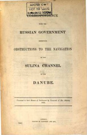 Correspondence with the Russian Government respecting obstructions to the navigation of the Sulina Channel of the Danube : presented to both Houses of Parliament by Command of Her Majesty