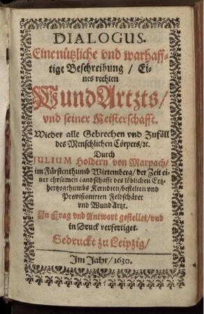 Dialogus. Eine nützliche und warhafftige Beschreibung/ Eines rechten WundArtzts und seiner Meisterschafft. Wieder alle Gebrechen und Zufäll des Menschlichen Cörpers/ etc.