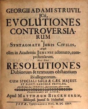 Georgii Adami Struvii, ICti, Evolutiones Controversiarum in Syntagmate Iuris Civilis : ab ipso olim in Academia Ienensi adornato, comprehensarum, Nec Non Resolutiones Dubiorum & textuum obstantium ibi allegatorum ; Adiecti sunt duo Indices, alter textuum, alter rerum