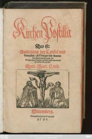 Kirchen Postilla || Das ist:|| Auslegüng der Epistel vnd || Euangelien/ an Sontagen vnd fürneme=||sten Festen/ durchs gantze Jar.|| Sampt einem Register/ welches auffs new vberse=||hen vnd mit fleis gebessert.|| Doct. Mart. Luth.||