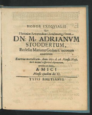 Honor Exequialis Quo Plurimum Reverendum Clarissimumq[ue] Virum Dn: M. Adrianum Stoddertum, Ecclesiae Marianae Gedani Diaconum emeritum Exuvias mortalitatis, Anno 1650. d. 16. Mensis Maii, hora decima vespertina deponentem, prosecuti sunt Amici Mensis eiusdem die XI.