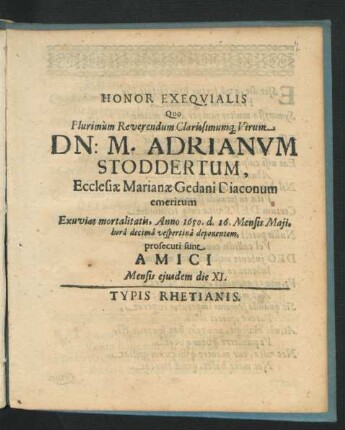 Honor Exequialis Quo Plurimum Reverendum Clarissimumq[ue] Virum Dn: M. Adrianum Stoddertum, Ecclesiae Marianae Gedani Diaconum emeritum Exuvias mortalitatis, Anno 1650. d. 16. Mensis Maii, hora decima vespertina deponentem, prosecuti sunt Amici Mensis eiusdem die XI.