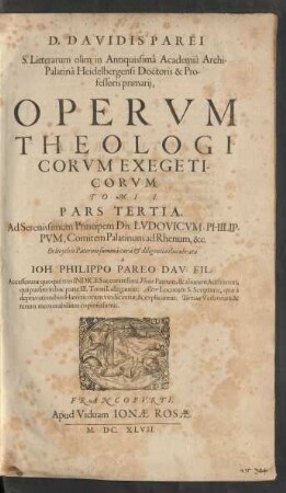 1,3: D. Davidis Parei S. Litterarum olim in Antiquissima Academia Archi-Palatina Heidelbergensi Doctoris & Professoris primarii Operum Theologicorum Exegeticorum Tomi ...