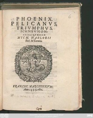 PHOENIX.|| PELICANVS,|| TRIVMPHVS.|| ICHNEVMON:|| SACRA QVAEDAM || MICH. HASLOBII || Berl. M. Carmina.||