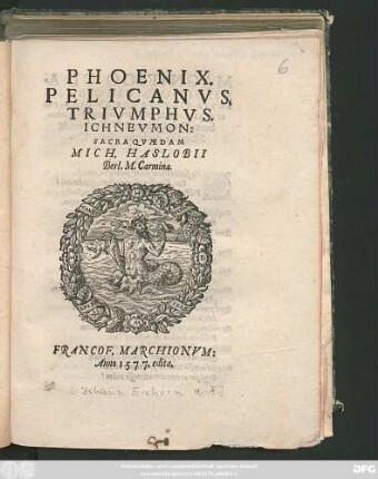 PHOENIX.|| PELICANVS,|| TRIVMPHVS.|| ICHNEVMON:|| SACRA QVAEDAM || MICH. HASLOBII || Berl. M. Carmina.||