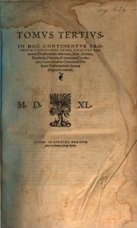 Christophorus Froschoverus pio lectori S.D. En damus tibi Christianissime Lector, Commentaria Bibliorum Et Illa Brevia Quidem Ac Catholica, eruditissimi simul & piissimi viri Chuonradi Pellicani Rubeaquensis : qui & Vulgatam commentariis inseruit aeditionem, sed ad Hebraicam lectionem accurate emendatam. Habes aut[em] in hoc opere quicquid syncerae theologiae est. Ideoq[ue] si sapis ex ipso potius Sacroru[m] fonte, quam rivulis Religionem veram imbibe, 3. In Hoc Continentur Prophetae Posteriores Omnes, Videlicet Sermones Prophetarum maiorum, Isaiae, Jeremiae, Ezechielis, Danielis, & minorum Duodecim, Commentariis Chuonradi Pellicani Rubeaquensis summa diligentia enarrati
