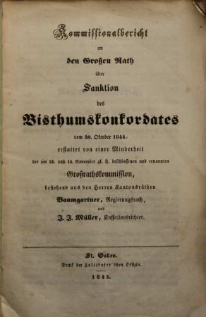 Kommissionalbericht an den Großen Rath (von S. Gallen) über Sanktion des Bisthumskonkordates vom 30. Oktober 1844 , erstattet von einer Minderheit der am 13. und 14. Nov. gl. J. beschlossenen und ernannten Grossrathskommission, bestehend aus den Herren Kantonsräthen Baumgartner, Regierungsrath, und J.J. Müller Kassationsrichter