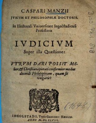 Caspari Manzii ... Ivdicivm Super illa Quaestione: Vtrvm Dari Possit Melior, et Christianae pietati conformior modus docendi Philosophiam, quam sit vulgaris?