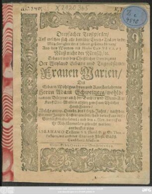Dreyfacher Trostpfeiler/ Auff welchen sich alle betrübte Creutz-Träger in der Müheseeligkeit ihres Lebens gründen können : Aus den Worten des Hiobs Cap. VII. v. 1. 2. 3. Muß nicht der Mensch/ [et]c. Erbauet und bey ... Beerdigung Der ... Frauen Marien/ Des ... Herrn Adam Schweitzers ... der Barbier und Wund-Artzt Kunst Ober-Meisters allhier ... Hauß-Frauen/ Welche am 29. Octobr. des 1658. Jahrs/ nach dem Sie einer Jungen Tochter genesen/ bald darauff aus dieser Sterbligkeit abgefodert/ und den 2. Nov. darauff in ihr Ruhekämmerlein gebracht worden/ entdecket