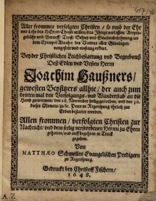 Aller frommen verfolgten Christen, so umb der Ehr und Lehr des Herren Christi willen, das Ihrige verlassen, Amptsgebühr und Berueff, Trost, Schutz und Gnadenbelohnung, an dem Exempel Abrahae des Vatters aller Glaubigen vorgestelt und einfeltig erklert : Bey der Christlichen Leichbestattung und Begrebnuß Deß ... Herrn Joachim Haußners, gewesten Beysitzers allhie ... Allen frommen, verfolgten Christen zur Nachricht, und dem seelig verstorbenen Herren zu Ehren gehalten ...