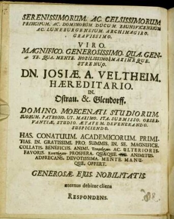 Serenissimorum. Ac. Celsissimorum Principum. Ac. Dominorum. Ducum. Brunsvicensium Ac. Luneburgensium. Archimagiro. Gravissimo. Viro. Magnifico. Generosissimo. Qua. Gente. Qua. Mente. Nobilissimo. Maxime Que. Strenuo. Dn. Josiæ. A. Veltheim. Hæreditario. In. Ostrau. &. Glendorff. [...]