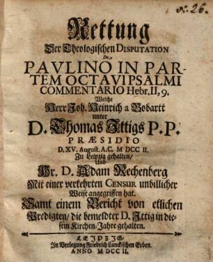 Rettung Der Theologischen Disputation De Pavlino [Paulino] In Partem Octav Psalmi Commentario Hebr. II, 9. Welche Herr Joh. Heinrich a Bobartt unter D. Thomas Ittigs P. P. Praesidio ... Zu Leipzig gehalten, Und Hr. D. Adam Rechenberg Mit einer verkehrten Censur unbillicher Weise angegriffen hat