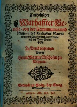 Catholischer Warhaffter Bericht von der Communion unnd Niessung deß Heyligsten Sacraments deß Altars under ainer Nemblich deß Brots Gestalt
