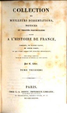 Collection des meilleurs dissertations, notices et traités particuliers relatifs a l'histoire de France : composée, en grande partie, de pièces rares, ou qui n'ont jamais été publiées séparément. 13